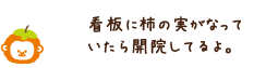 看板に柿の実がなったら開院してるよ。