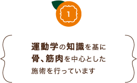 運動学の知識を基に骨、筋肉を中心とした施術を行っています